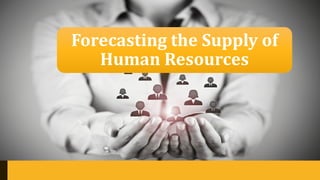 Forecasting the Supply of
Human Resources
 