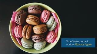 Time Series come in
various flavour types
 