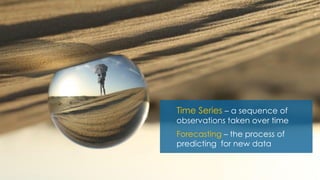 Time Series – a sequence of
observations taken over time
Forecasting – the process of
predicting for new data
 