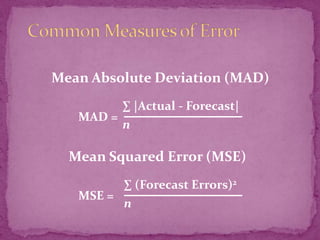 Mean Absolute Deviation (MAD)
MAD =

∑ |Actual - Forecast|
n

Mean Squared Error (MSE)
MSE =

∑ (Forecast Errors)2
n

 