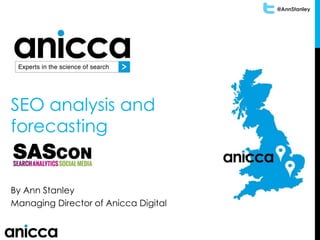 @AnnStanley
SEO analysis and
forecasting
By Ann Stanley
Managing Director of Anicca Digital
 