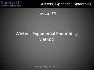 Winters’ Exponential Smoothing Lesson #5 Winters’ Exponential Smoothing  Method 1 Copyright 2010 DeepThought, Inc. 