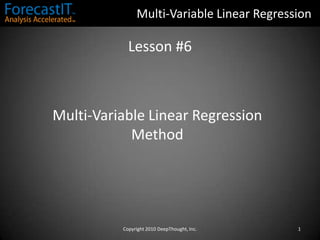 Multi-Variable Linear Regression Lesson #6 Multi-Variable Linear Regression Method 1 Copyright 2010 DeepThought, Inc. 
