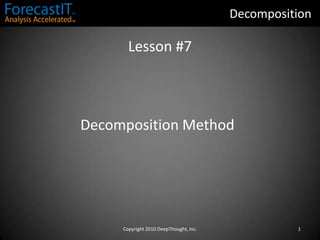 Decomposition Lesson #7 Decomposition Method 1 Copyright 2010 DeepThought, Inc. 