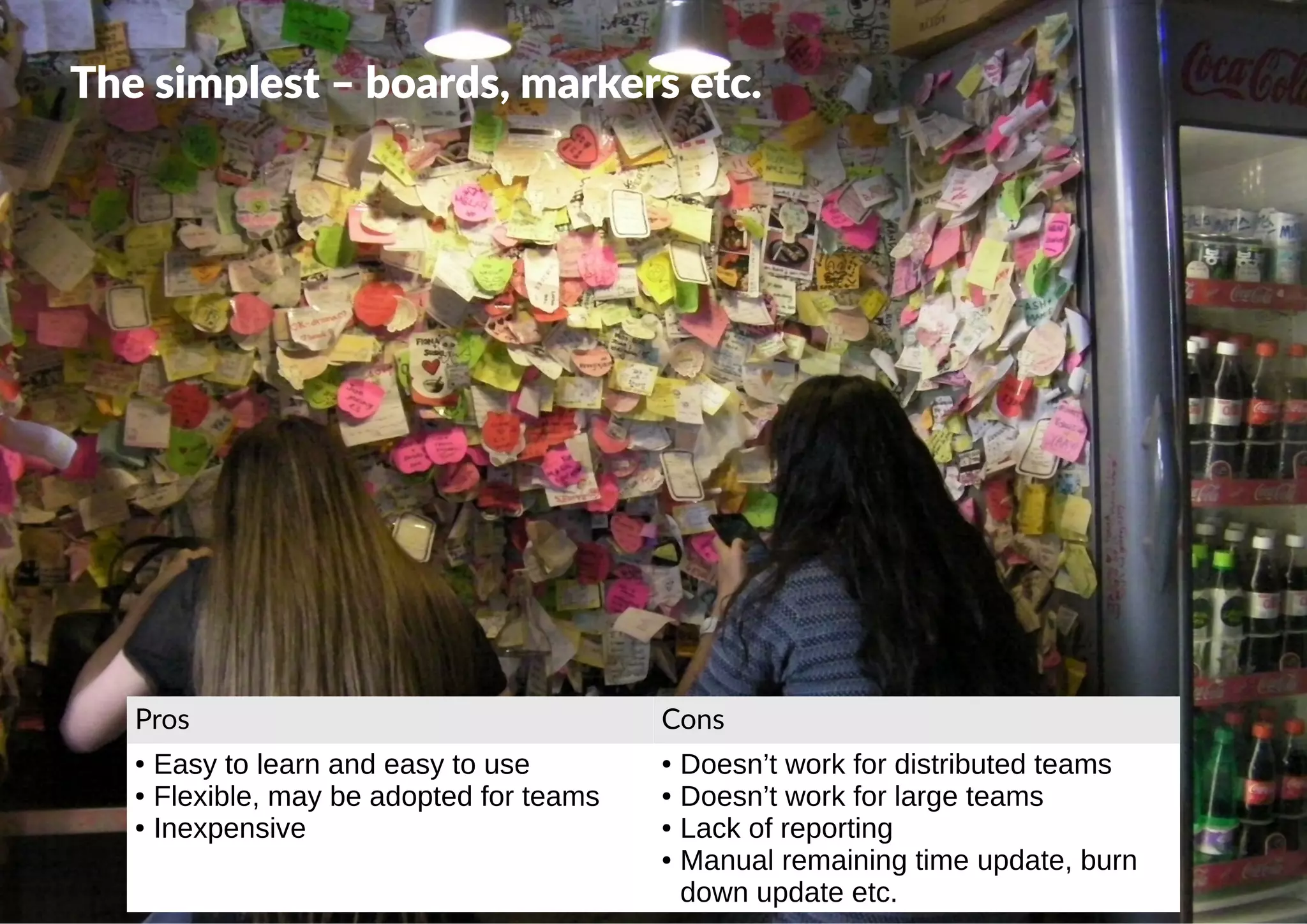  @dkeisari
The simplest – boards, markers etc.
Pros Cons
● Easy to learn and easy to use
● Flexible, may be adopted for teams
● Inexpensive
● Doesn’t work for distributed teams
● Doesn’t work for large teams
● Lack of reporting
● Manual remaining time update, burn
down update etc.
 
