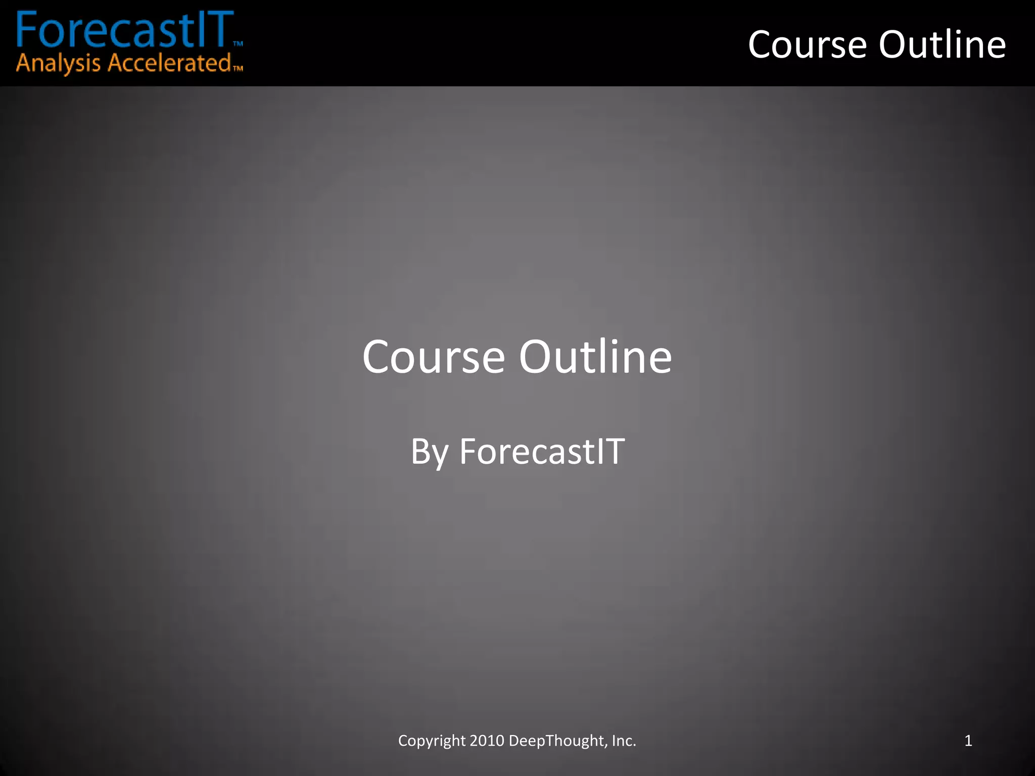 Course OutlineCourse OutlineBy ForecastITCopyright 2010 DeepThought, Inc.1
