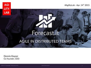 www.forecast.it 12015 © Copyright Forecast.it A/S
AGILE IN DISTRIBUTED TEAMS
Dennis Kayser
Co-founder, CEO
#AgilityLab - Apr. 14th
2015
 