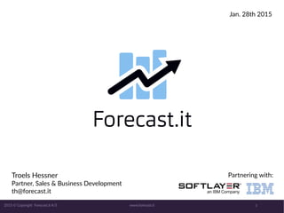 www.forecast.it 12015 © Copyright Forecast.it A/S
Partnering with:Troels Hessner
Partner, Sales & Business Development
th@forecast.it
Jan. 28th 2015
 