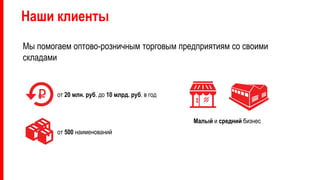 Наши клиенты
от 20 млн. руб. до 10 млрд. руб. в год
от 500 наименований
Малый и средний бизнес
Мы помогаем оптово-розничным торговым предприятиям со своими
складами
 
