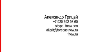 Александр Грицай
+7 920 692 98 60
skype: fnow.ceo
allgrit@forecastnow.ru
fnow.ru
 