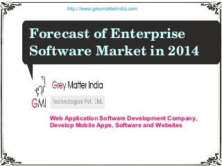 Forecast of Enterprise 
Software Market in 2014 
http://www.greymatterindia.com
Web Application Software Development Company,
Develop Mobile Apps, Software and Websites
 