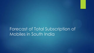 Forecast of Total Subscription of
Mobiles in South India

 