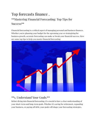 Top forecasts finance .
**Mastering Financial Forecasting: Top Tips for
Success**
Financial forecasting is a critical aspect of managing personal and business finances.
Whether you're planning your budget for the upcoming year or strategizing for
business growth, accurate forecasting can make or break your financial success. Here
are some top tips to help you master financial forecasting:
**1. Understand Your Goals:**
Before diving into financial forecasting, it's crucial to have a clear understanding of
your short-term and long-term goals. Whether it's saving for retirement, expanding
your business, or paying off debt, your goals will shape your forecasting strategies.
 