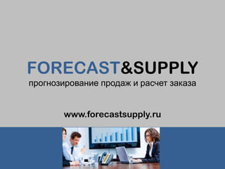FORECAST&SUPPLY
прогнозирование продаж и расчет заказа

www.forecastsupply.ru

 