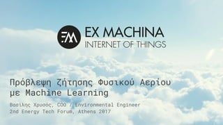 Βασίλης Χρυσός, COO / Environmental Engineer
2nd Energy Tech Forum, Athens 2017
Πρόβλεψη ζήτησης Φυσικού Αερίου
με Machine Learning
 