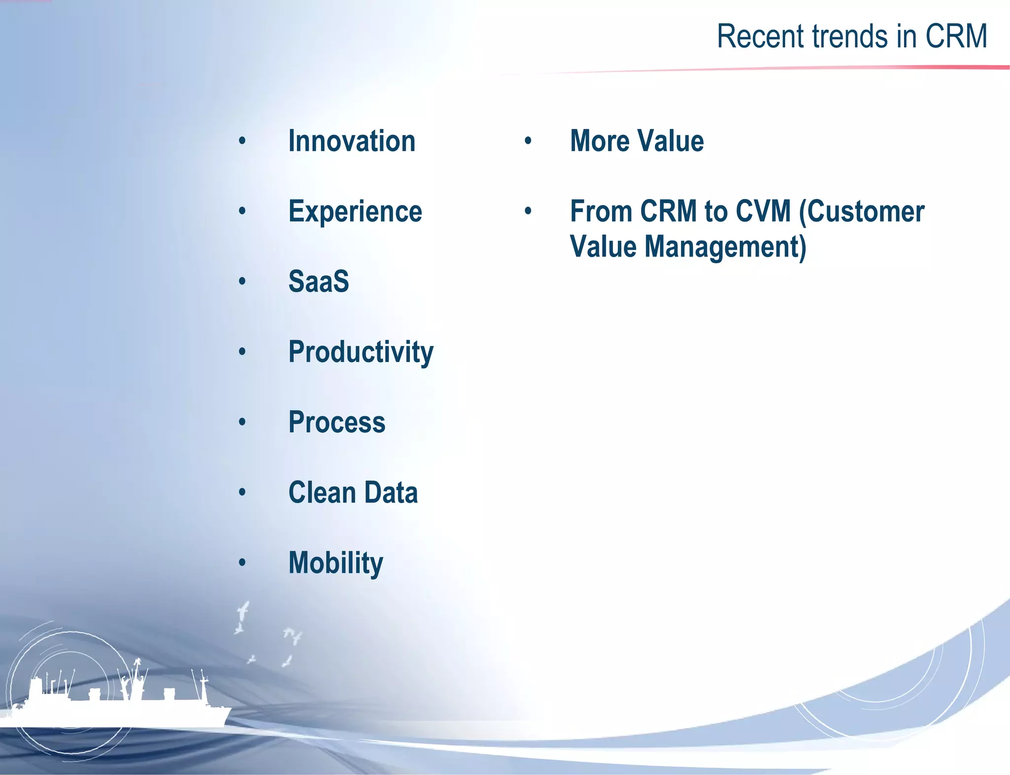 Recent trends in CRM Innovation   Experience   SaaS   Productivity   Process   Clean Data   Mobility   More Value   From CRM to CVM (Customer Value Management)   