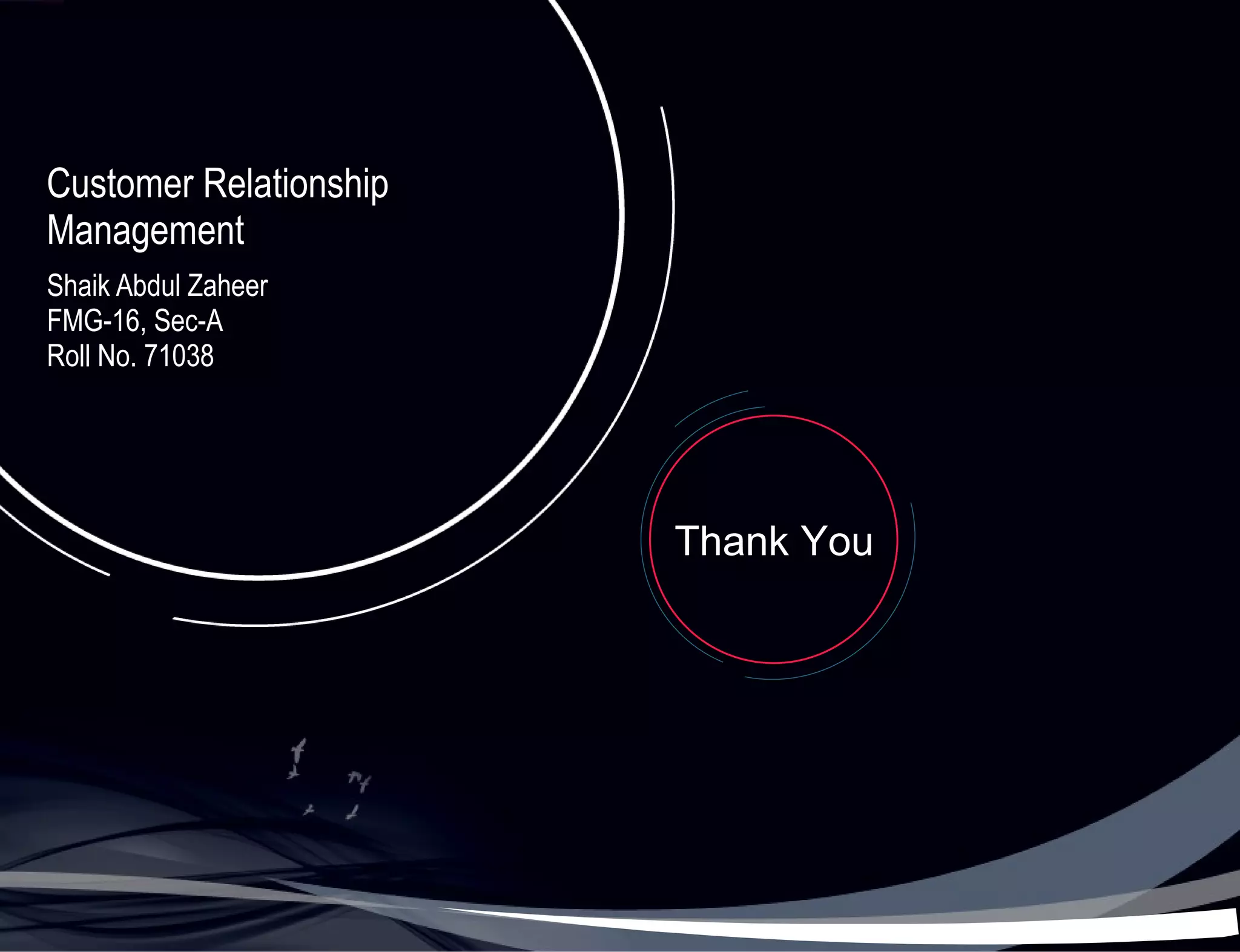 Customer Relationship Management Shaik Abdul Zaheer FMG-16, Sec-A Roll No. 71038 Thank You 