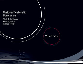 Customer Relationship Management Shaik Abdul Zaheer FMG-16, Sec-A Roll No. 71038 Thank You 