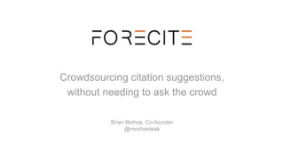 Crowdsourcing citation suggestions,
without needing to ask the crowd
Brian Bishop, Co-founder
@mochasteak
 