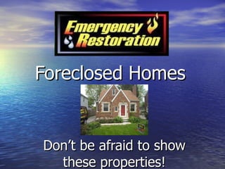 Foreclosed Homes   Don’t be afraid to show these properties! 