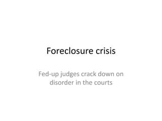 Foreclosure crisis
Fed-up judges crack down on
disorder in the courts
 