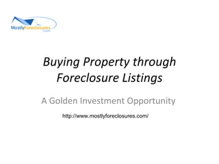 Buying Property through Foreclosure Listings A Golden Investment Opportunity  http://www.mostlyforeclosures.com/ 
