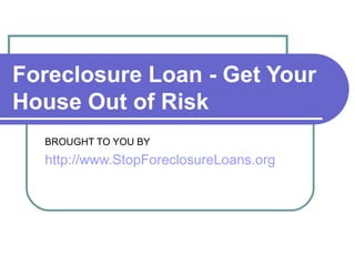 Foreclosure Loan - Get Your House Out of Risk   BROUGHT TO YOU BY http://www.StopForeclosureLoans.org 
