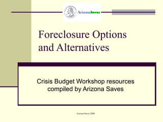 Foreclosure Options and Alternatives Crisis Budget Workshop resources compiled by Arizona Saves 
