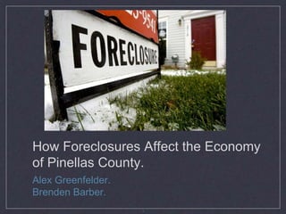 1 How Foreclosures Affect the Economy of Pinellas County. Alex Greenfelder. Brenden Barber. 