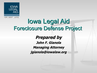 Prepared by John F. Gianola Managing Attorney [email_address] Iowa Legal Aid Foreclosure Defense Project  