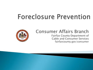 Foreclosure Prevention Consumer Affairs Branch Fairfax County Department of  Cable and Consumer Services fairfaxcounty.gov/consumer 