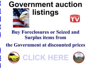Government auction listings Buy Foreclosures or Seized and Surplus items from the Government at discounted prices CLICK HERE CLICK HERE 