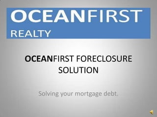 OCEANFIRST FORECLOSURE SOLUTION Solving your mortgage debt. 
