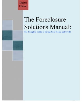 Digital
            www. StopForeclosureBlog.net
Edition




    The Foreclosure
    Solutions Manual:
    The Complete Guide to Saving Your Home and Credit




          WWW.STOPFORECLOSUREBLOG.NET
 