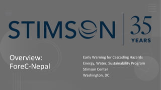 Overview:
ForeC-Nepal
Early Warning for Cascading Hazards
Energy, Water, Sustainability Program
Stimson Center
Washington, DC
 