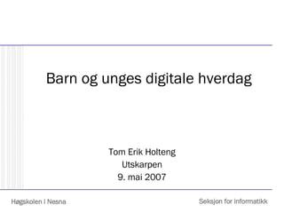 Barn og unges digitale hverdag Tom Erik Holteng Utskarpen 9. mai 2007 