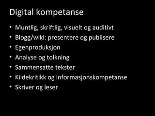 Digital kompetanse Muntlig, skriftlig, visuelt og auditivt Blogg/wiki: presentere og publisere Egenproduksjon Analyse og tolkning Sammensatte tekster Kildekritikk og informasjonskompetanse Skriver og leser 