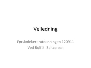 Veiledning Førskolelærerutdanningen 120911 Ved Rolf K. Baltzersen 