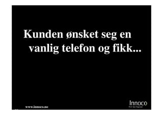 Kunden ønsket seg en
      vanlig telefon og fikk...



     www.innoco.no          Prof. Sjur Dagestad
M8
 