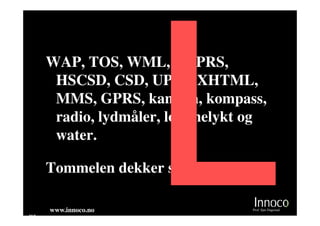 WAP, TOS, WML, EGPRS,
      HSCSD, CSD, UPIN, XHTML,
      MMS, GPRS, kamera, kompass,
      radio, lydmåler, lommelykt og
      water.

     Tommelen dekker seks taster!

     www.innoco.no                  Prof. Sjur Dagestad
M8
 