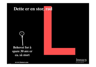 Dette er en stor, rød




               B
               B
               B
               B
               B
               B
               B
               B




        Behovet for å
       spare 30 øre er
         ca. så stort

         www.innoco.no          Prof. Sjur Dagestad
M 20
 