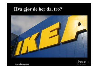 Hva gjør de her da, tro?




www.innoco.no              Prof. Sjur Dagestad
 