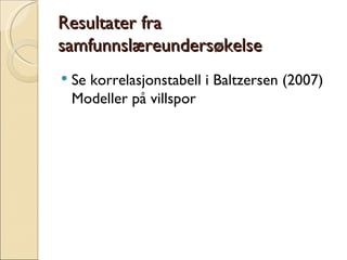 Resultater fra samfunnslæreundersøkelse Se korrelasjonstabell i Baltzersen (2007) Modeller på villspor 