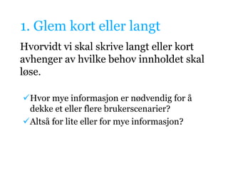 1. GlemkortellerlangtHvorvidt vi skal skrive langt eller kort avhenger av hvilke behov innholdet skal løse. Hvor mye informasjon er nødvendig for å dekke et eller flere brukerscenarier?
