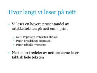 Hvor langt vi leser på nettVi leser en høyere prosentandel av artikkelteksten på nett enn i printNett: 77 prosent av teksten blir lestPapir, broadsheet: 62 prosentPapir, tabloid: 57 prosent Nesten to-tredeler av nettbrukerne leser faktisk hele teksten
