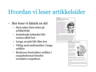 Hvordan vi leser artikkelsiderHer leser vi faktisk en del Øyet søker først tekst på artikkelsideInnledende ledetekst blir nesten alltid lestLange avsnitt blir ikke lestViktig med mellomtitler i lange artiklerBrukeren foretrekker artikler i enspalteformat fremfor avisaktive tospaltere.