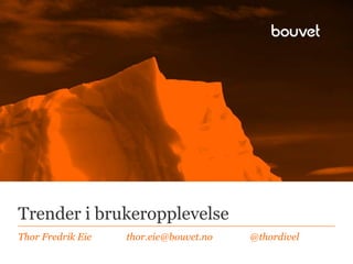 Trender i brukeropplevelse
Thor Fredrik Eie

thor.eie@bouvet.no

@thordivel

 