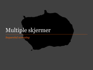 Multiple skjermer
Sequential screening

 