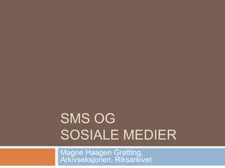 SMS og sosiale medier Magne Haagen Grøtting,Arkivseksjonen, Riksarkivet 