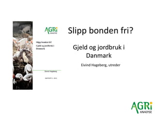 Slipp bonden fri?
 Gjeld og jordbruk i
      Danmark
   Eivind Hageberg, utreder
 